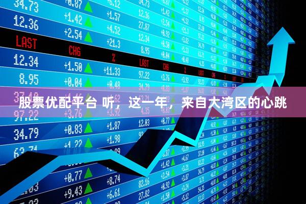 股票优配平台 听，这一年，来自大湾区的心跳