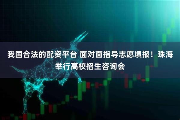我国合法的配资平台 面对面指导志愿填报！珠海举行高校招生咨询会