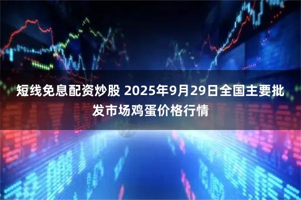 短线免息配资炒股 2025年9月29日全国主要批发市场鸡蛋价格行情