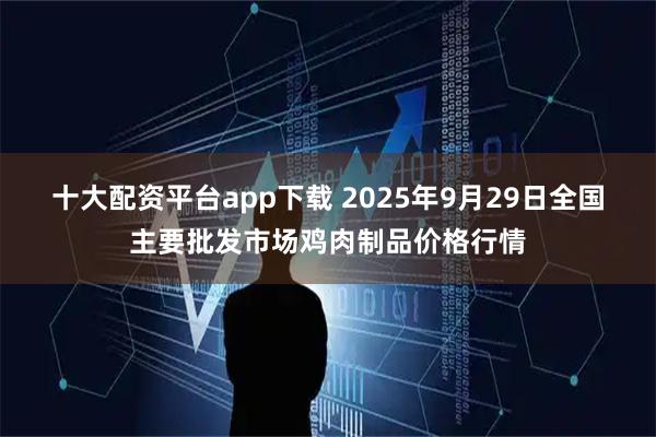 十大配资平台app下载 2025年9月29日全国主要批发市场鸡肉制品价格行情