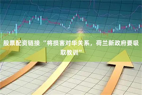 股票配资链接 “将损害对华关系，荷兰新政府要吸取教训”