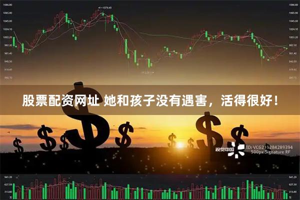 股票配资网址 她和孩子没有遇害，活得很好！