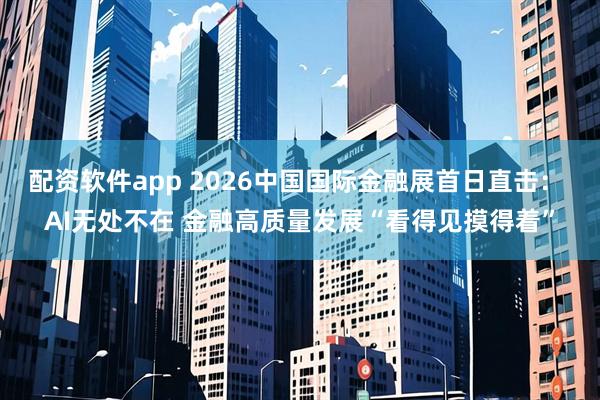 配资软件app 2026中国国际金融展首日直击： AI无处不在 金融高质量发展“看得见摸得着”